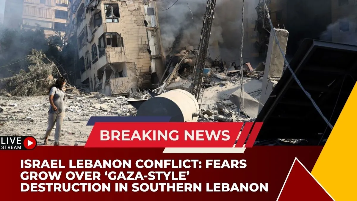 Israel Lebanon Conflict: Fears Grow Over ‘Gaza-Style’ Destruction in Southern Lebanon