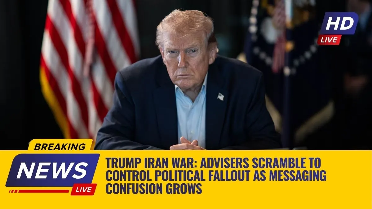 Trump Iran War: Advisers Scramble to Control Political Fallout as Messaging Confusion Grows