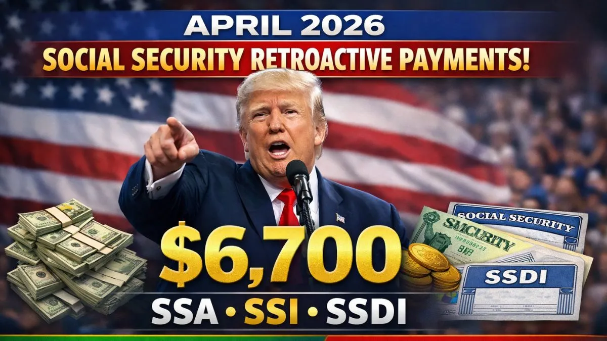 April 2026 Social Security Retroactive Payments: $6,700 SSA, SSI & SSDI Update Explained